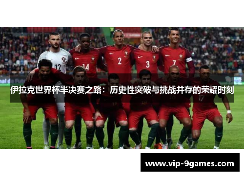 伊拉克世界杯半决赛之路：历史性突破与挑战并存的荣耀时刻