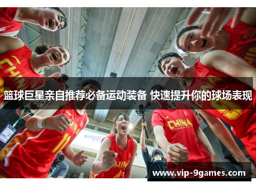 篮球巨星亲自推荐必备运动装备 快速提升你的球场表现