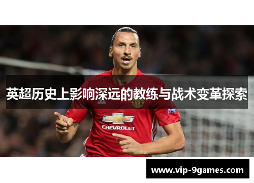 英超历史上影响深远的教练与战术变革探索
