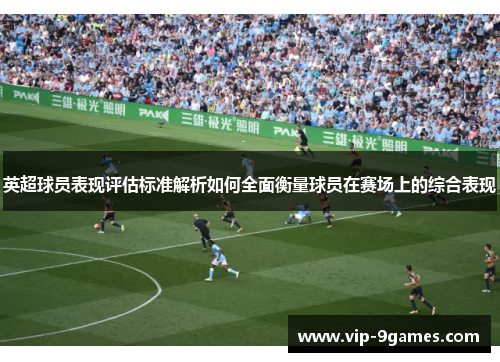 英超球员表现评估标准解析如何全面衡量球员在赛场上的综合表现 英超球员表现评估标准解析如何全面衡量球员在赛场上的综合表现