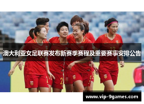 澳大利亚女足联赛发布新赛季赛程及重要赛事安排公告