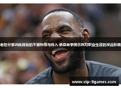 老詹分享训练背后的不懈热情与投入 亲身故事揭示其对职业生涯的深远影响