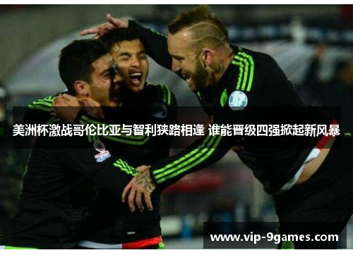 美洲杯激战哥伦比亚与智利狭路相逢 谁能晋级四强掀起新风暴