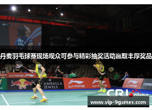 丹麦羽毛球赛现场观众可参与精彩抽奖活动赢取丰厚奖品