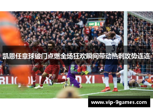 凯恩任意球破门点燃全场狂欢瞬间带动热刺攻势连连