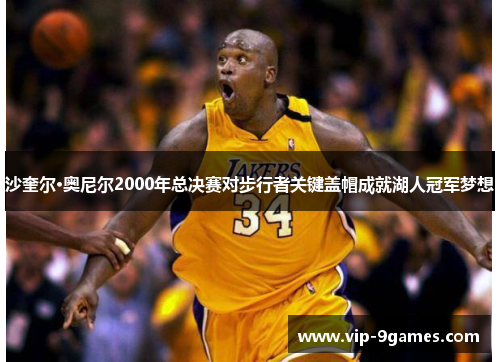 沙奎尔·奥尼尔2000年总决赛对步行者关键盖帽成就湖人冠军梦想