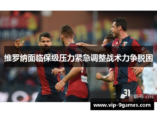 维罗纳面临保级压力紧急调整战术力争脱困