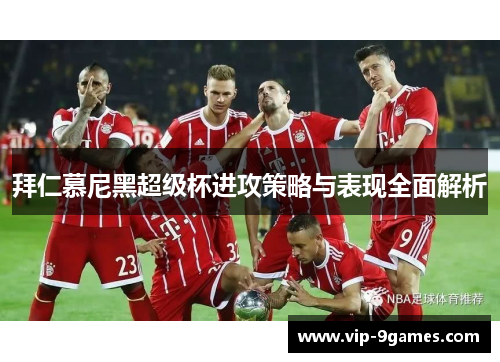 拜仁慕尼黑超级杯进攻策略与表现全面解析