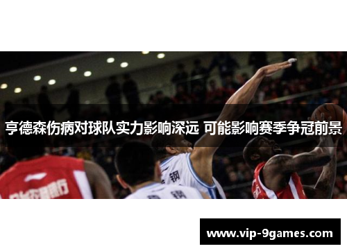 亨德森伤病对球队实力影响深远 可能影响赛季争冠前景 亨德森伤病对球队实力影响深远 可能影响赛季争冠前景