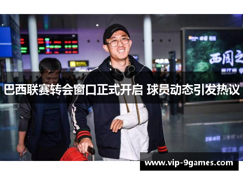 巴西联赛转会窗口正式开启 球员动态引发热议