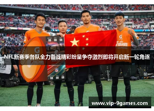 NFL新赛季各队全力备战精彩纷呈争夺激烈即将开启新一轮角逐