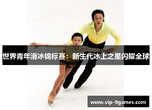 世界青年滑冰锦标赛：新生代冰上之星闪耀全球