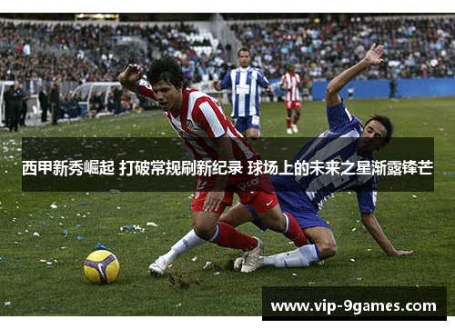 西甲新秀崛起 打破常规刷新纪录 球场上的未来之星渐露锋芒