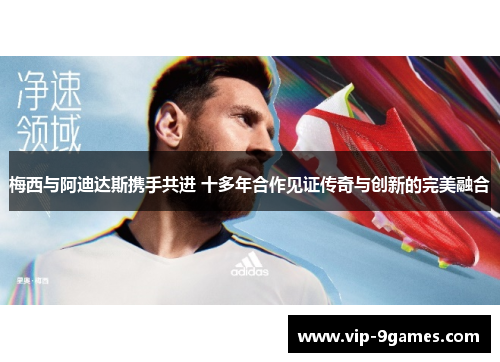 梅西与阿迪达斯携手共进 十多年合作见证传奇与创新的完美融合 梅西与阿迪达斯携手共进 十多年合作见证传奇与创新的完美融合