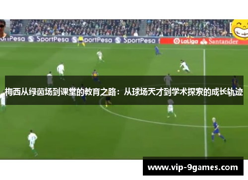 梅西从绿茵场到课堂的教育之路：从球场天才到学术探索的成长轨迹