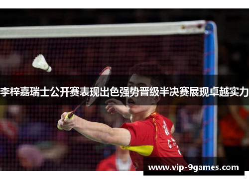 李梓嘉瑞士公开赛表现出色强势晋级半决赛展现卓越实力