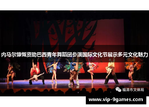 内马尔慷慨资助巴西青年舞蹈团参演国际文化节展示多元文化魅力