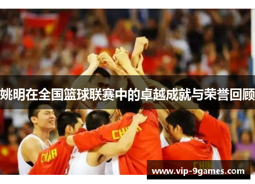 姚明在全国篮球联赛中的卓越成就与荣誉回顾