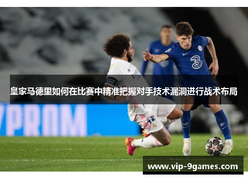 皇家马德里如何在比赛中精准把握对手技术漏洞进行战术布局 皇家马德里如何在比赛中精准把握对手技术漏洞进行战术布局