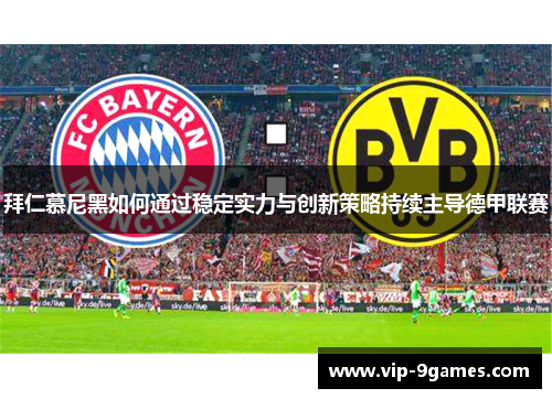 拜仁慕尼黑如何通过稳定实力与创新策略持续主导德甲联赛