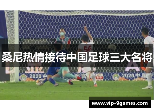 桑尼热情接待中国足球三大名将