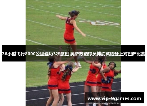 36小时飞行8000公里经历3次航班 奥萨苏纳球员博约莫险赶上对巴萨比赛