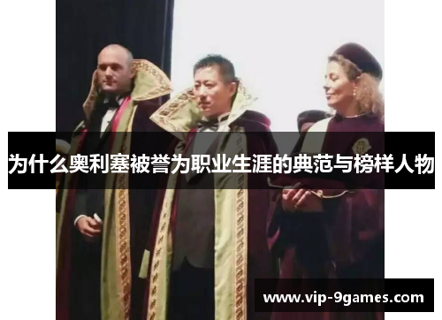 为什么奥利塞被誉为职业生涯的典范与榜样人物 为什么奥利塞被誉为职业生涯的典范与榜样人物