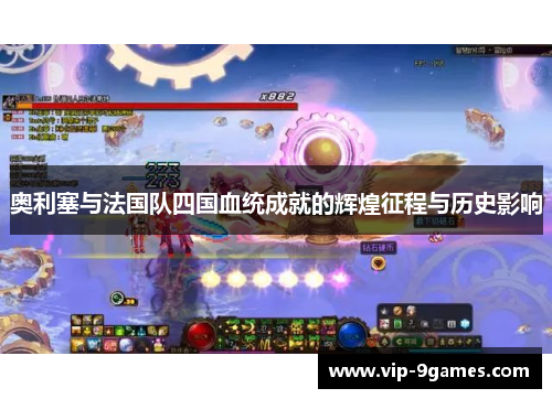 奥利塞与法国队四国血统成就的辉煌征程与历史影响 奥利塞与法国队四国血统成就的辉煌征程与历史影响
