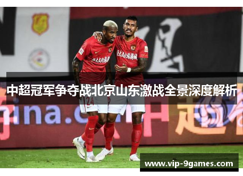 中超冠军争夺战北京山东激战全景深度解析