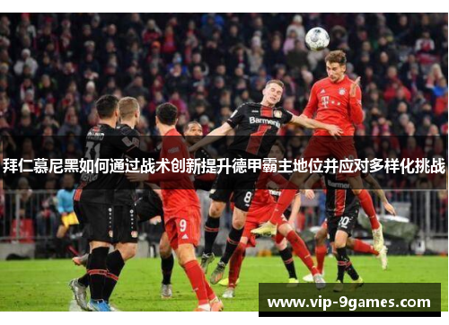 拜仁慕尼黑如何通过战术创新提升德甲霸主地位并应对多样化挑战