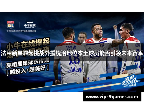 法甲新星崛起挑战外援统治地位本土球员能否引领未来赛季 法甲新星崛起挑战外援统治地位本土球员能否引领未来赛季