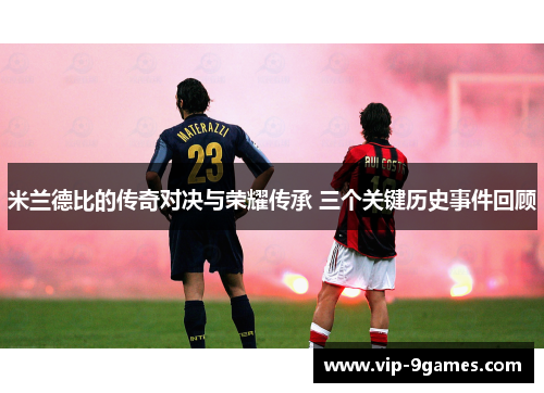 米兰德比的传奇对决与荣耀传承 三个关键历史事件回顾