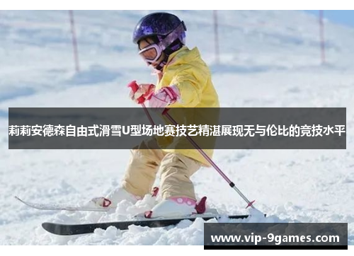 莉莉安德森自由式滑雪U型场地赛技艺精湛展现无与伦比的竞技水平