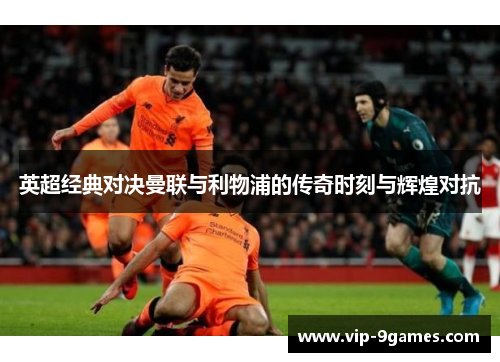 英超经典对决曼联与利物浦的传奇时刻与辉煌对抗