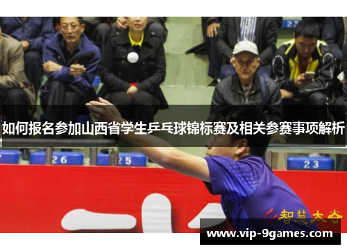 如何报名参加山西省学生乒乓球锦标赛及相关参赛事项解析