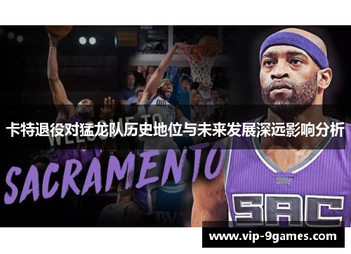 卡特退役对猛龙队历史地位与未来发展深远影响分析