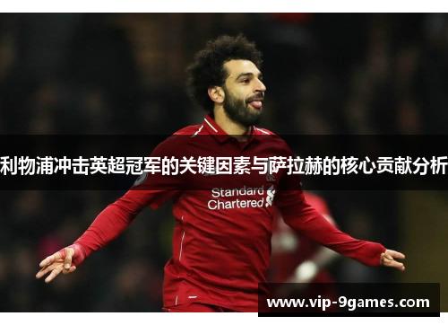 利物浦冲击英超冠军的关键因素与萨拉赫的核心贡献分析