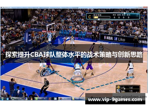 探索提升CBA球队整体水平的战术策略与创新思路