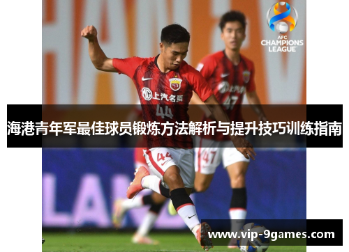 海港青年军最佳球员锻炼方法解析与提升技巧训练指南