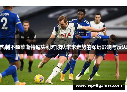 热刺不敌莱斯特城失利对球队未来走势的深远影响与反思
