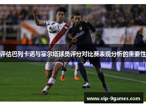评估巴列卡诺与塞尔塔球员评分对比赛表现分析的重要性