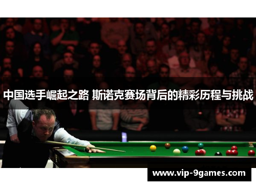中国选手崛起之路 斯诺克赛场背后的精彩历程与挑战