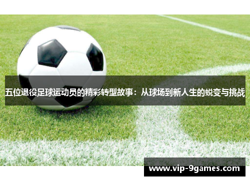 五位退役足球运动员的精彩转型故事：从球场到新人生的蜕变与挑战