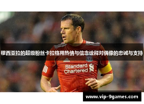 穆西亚拉的超级粉丝卡拉格用热情与信念诠释对偶像的忠诚与支持