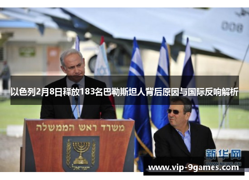 以色列2月8日释放183名巴勒斯坦人背后原因与国际反响解析