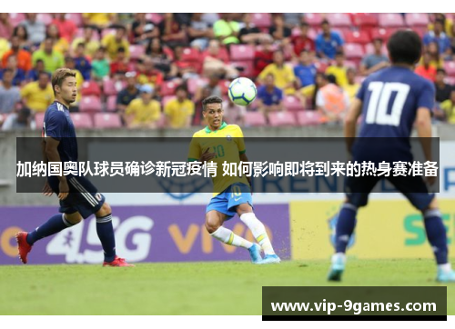 加纳国奥队球员确诊新冠疫情 如何影响即将到来的热身赛准备 加纳国奥队球员确诊新冠疫情 如何影响即将到来的热身赛准备