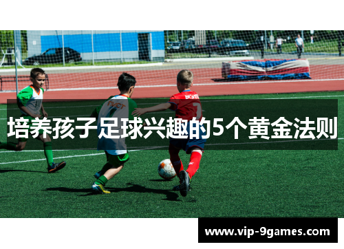 培养孩子足球兴趣的5个黄金法则 培养孩子足球兴趣的5个黄金法则