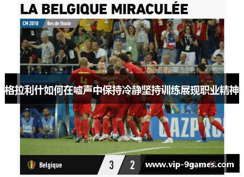 格拉利什如何在嘘声中保持冷静坚持训练展现职业精神