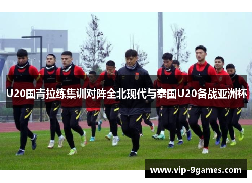 U20国青拉练集训对阵全北现代与泰国U20备战亚洲杯