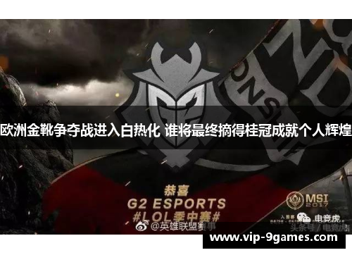 欧洲金靴争夺战进入白热化 谁将最终摘得桂冠成就个人辉煌